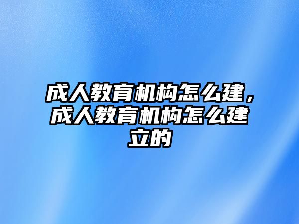 成人教育機(jī)構(gòu)怎么建，成人教育機(jī)構(gòu)怎么建立的