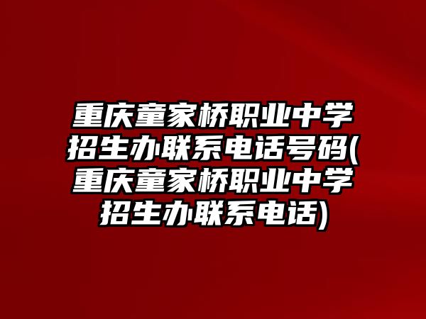 重慶童家橋職業(yè)中學(xué)招生辦聯(lián)系電話號碼(重慶童家橋職業(yè)中學(xué)招生辦聯(lián)系電話)