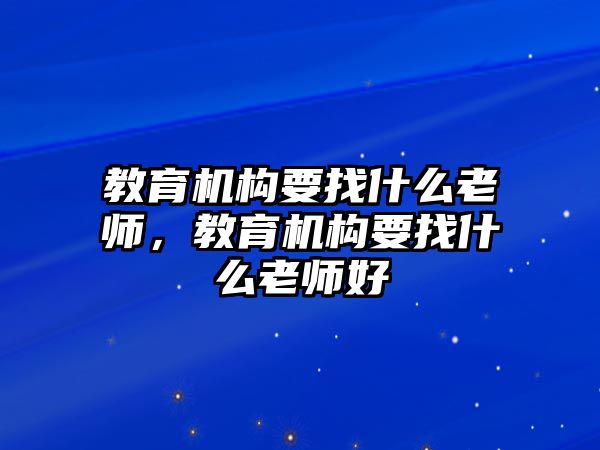 教育機構要找什么老師，教育機構要找什么老師好