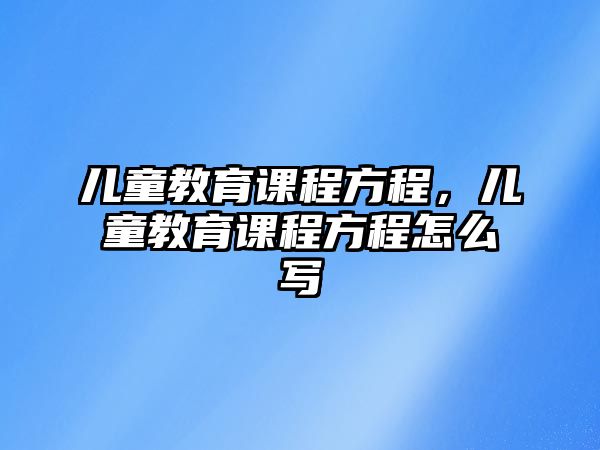 兒童教育課程方程，兒童教育課程方程怎么寫