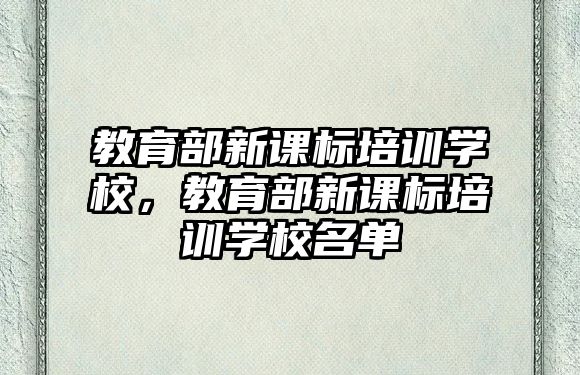 教育部新課標(biāo)培訓(xùn)學(xué)校，教育部新課標(biāo)培訓(xùn)學(xué)校名單