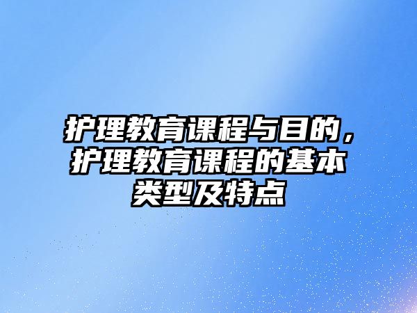 護理教育課程與目的，護理教育課程的基本類型及特點