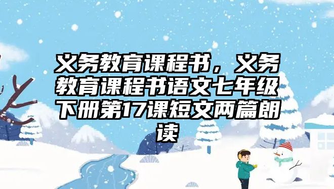 義務(wù)教育課程書(shū)，義務(wù)教育課程書(shū)語(yǔ)文七年級(jí)下冊(cè)第17課短文兩篇朗讀