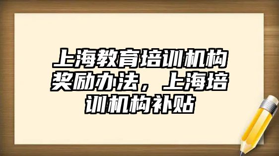 上海教育培訓(xùn)機構(gòu)獎勵辦法，上海培訓(xùn)機構(gòu)補貼