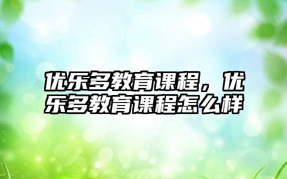 優(yōu)樂多教育課程，優(yōu)樂多教育課程怎么樣