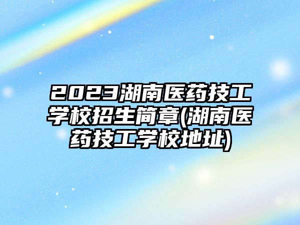 2023湖南醫(yī)藥技工學(xué)校招生簡(jiǎn)章(湖南醫(yī)藥技工學(xué)校地址)