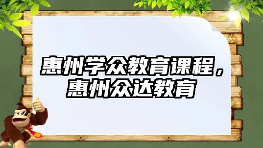 惠州學眾教育課程，惠州眾達教育