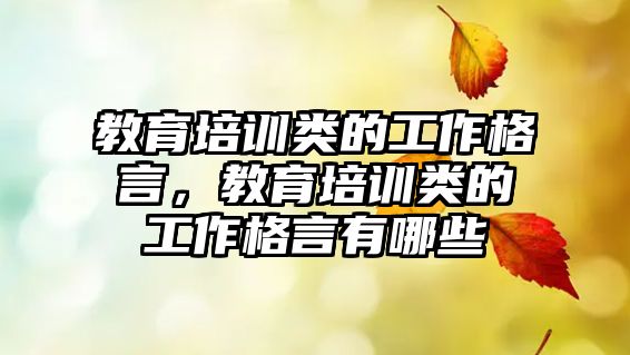 教育培訓(xùn)類的工作格言，教育培訓(xùn)類的工作格言有哪些