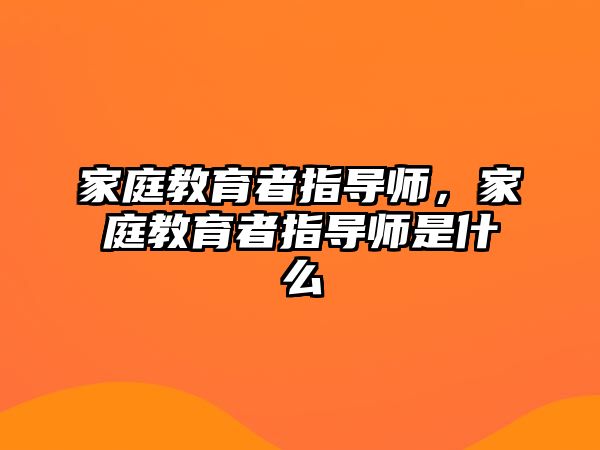 家庭教育者指導(dǎo)師，家庭教育者指導(dǎo)師是什么