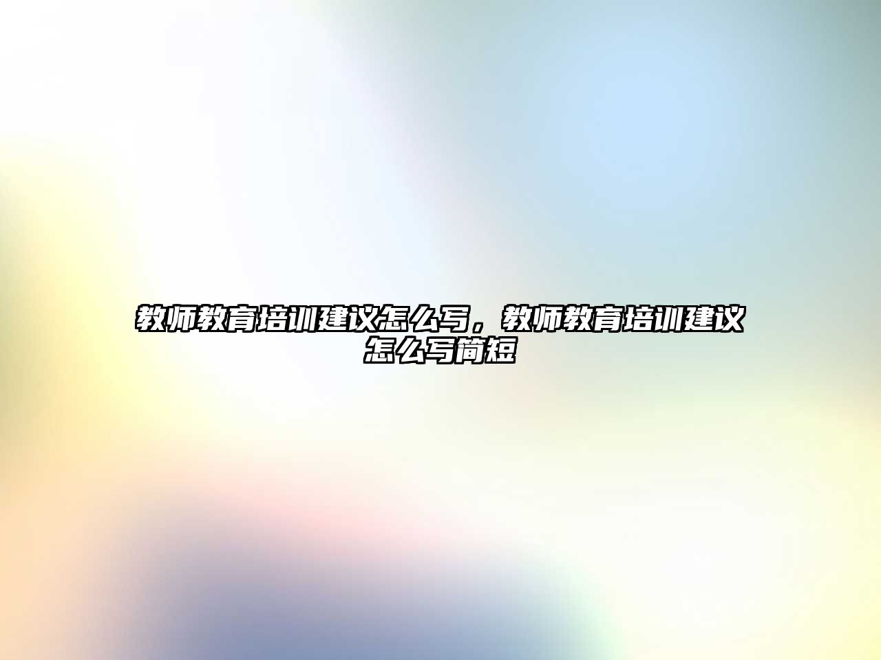 教師教育培訓(xùn)建議怎么寫，教師教育培訓(xùn)建議怎么寫簡(jiǎn)短