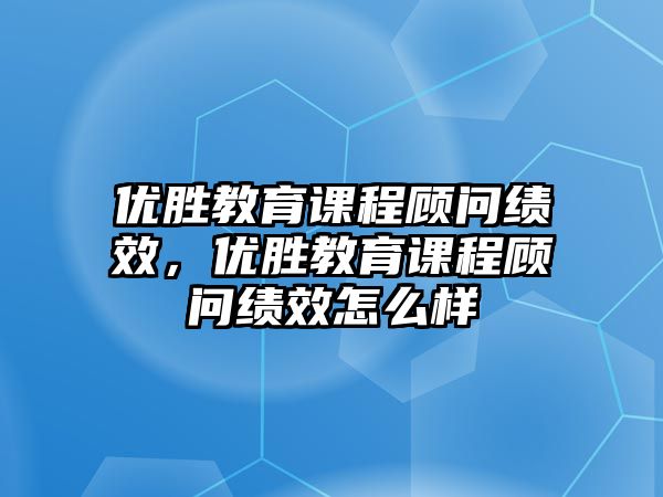 優(yōu)勝教育課程顧問績效，優(yōu)勝教育課程顧問績效怎么樣