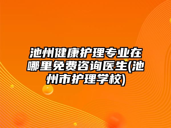 池州健康護(hù)理專業(yè)在哪里免費(fèi)咨詢醫(yī)生(池州市護(hù)理學(xué)校)