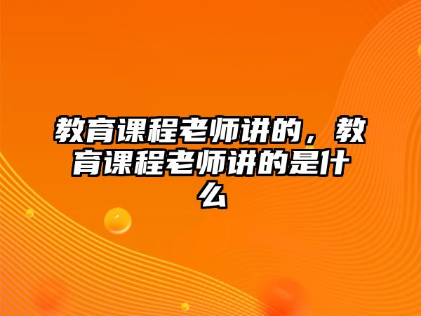 教育課程老師講的，教育課程老師講的是什么