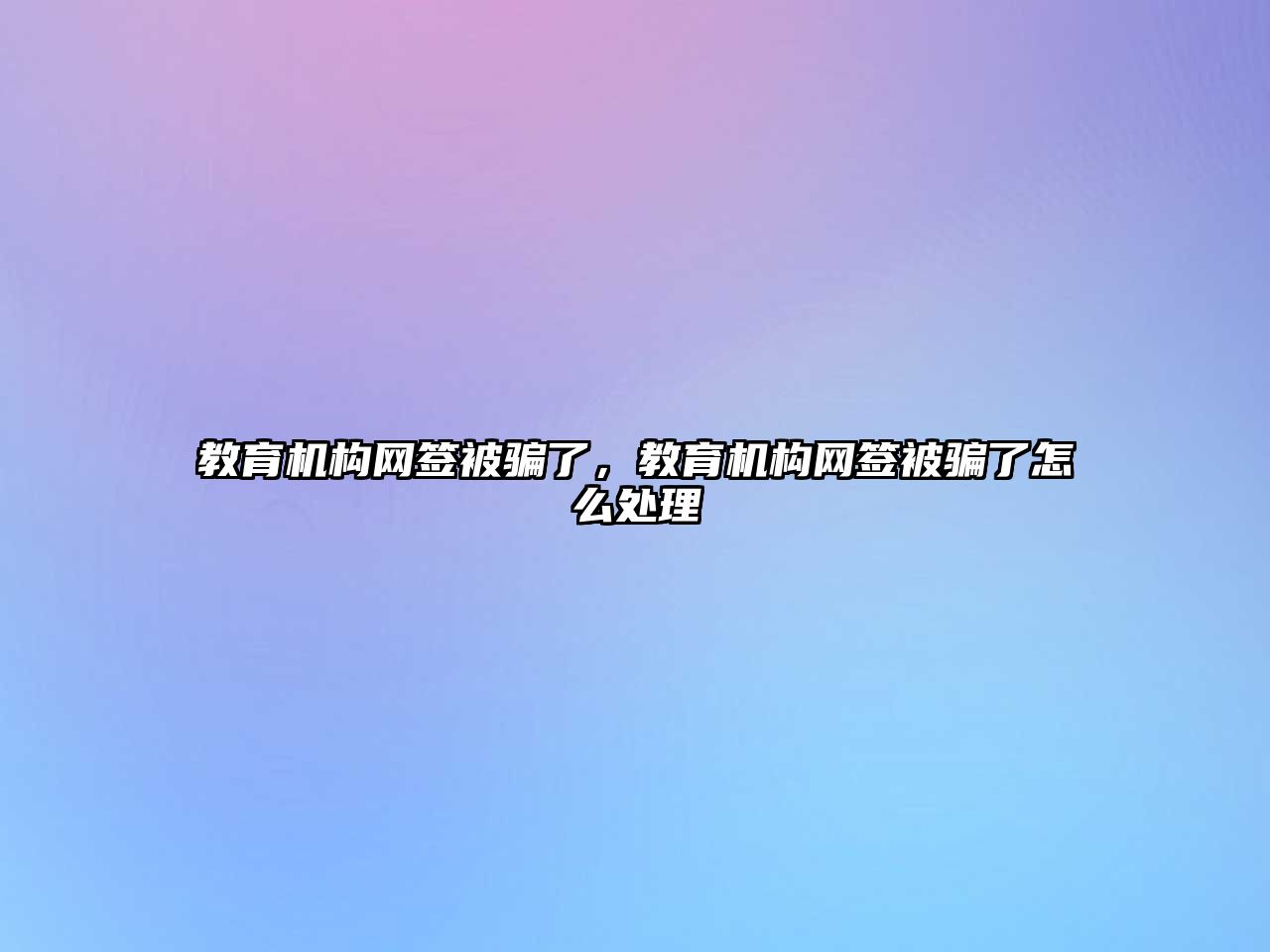 教育機構(gòu)網(wǎng)簽被騙了，教育機構(gòu)網(wǎng)簽被騙了怎么處理