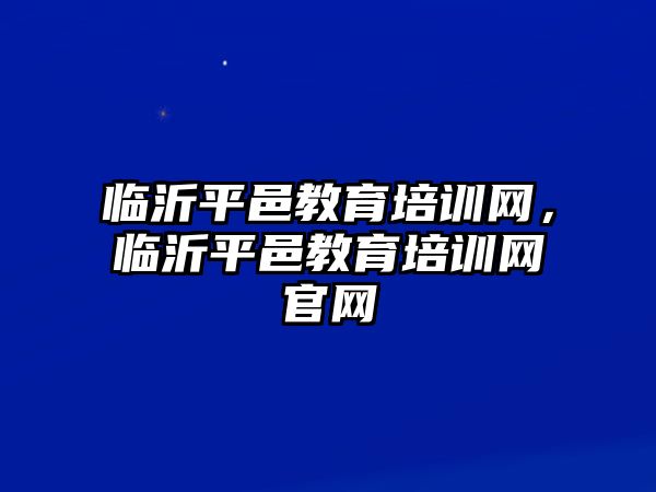 臨沂平邑教育培訓(xùn)網(wǎng)，臨沂平邑教育培訓(xùn)網(wǎng)官網(wǎng)