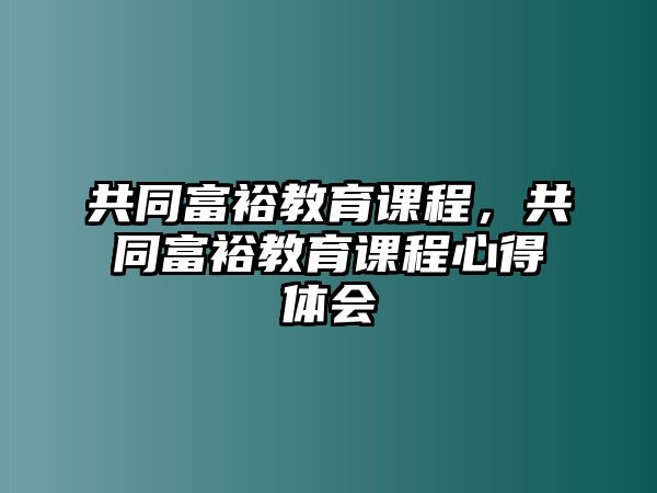 共同富裕教育課程，共同富裕教育課程心得體會