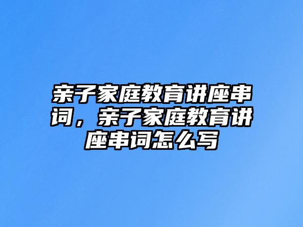 親子家庭教育講座串詞，親子家庭教育講座串詞怎么寫