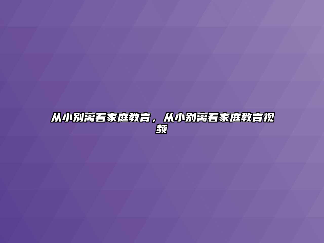 從小別離看家庭教育，從小別離看家庭教育視頻