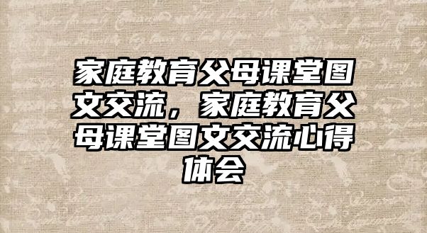 家庭教育父母課堂圖文交流，家庭教育父母課堂圖文交流心得體會(huì)