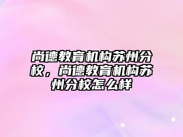 尚德教育機構蘇州分校，尚德教育機構蘇州分校怎么樣