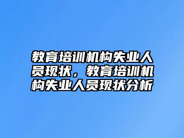 教育培訓機構(gòu)失業(yè)人員現(xiàn)狀，教育培訓機構(gòu)失業(yè)人員現(xiàn)狀分析