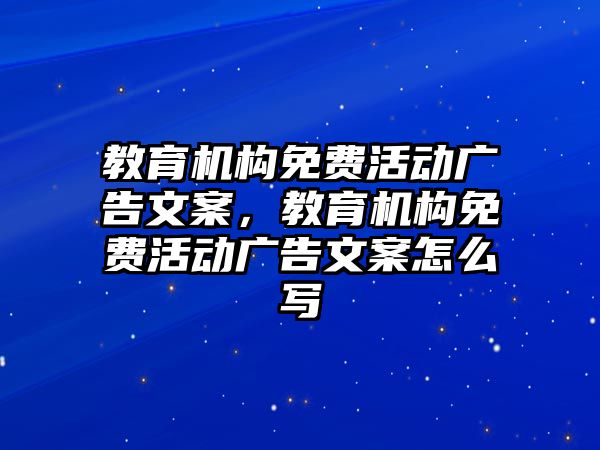 教育機構(gòu)免費活動廣告文案，教育機構(gòu)免費活動廣告文案怎么寫