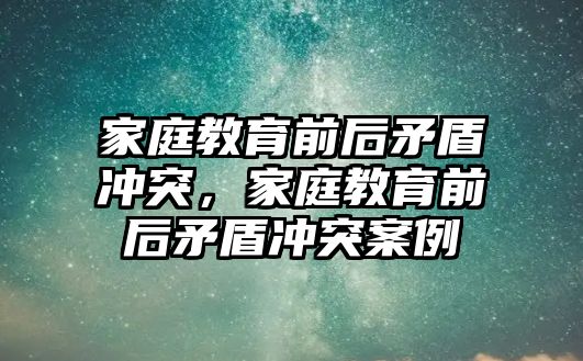 家庭教育前后矛盾沖突，家庭教育前后矛盾沖突案例