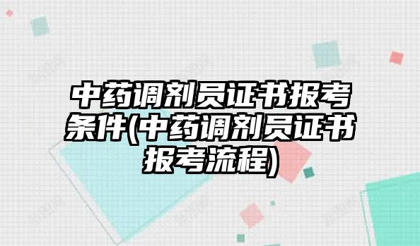 中藥調(diào)劑員證書報考條件(中藥調(diào)劑員證書報考流程)