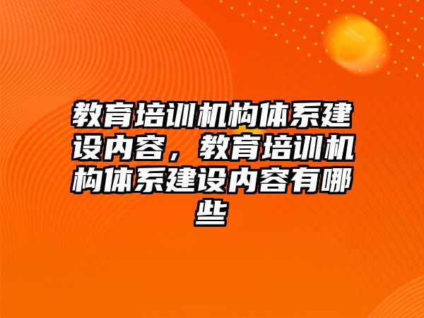 教育培訓機構體系建設內容，教育培訓機構體系建設內容有哪些