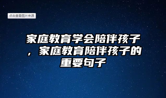 家庭教育學(xué)會(huì)陪伴孩子，家庭教育陪伴孩子的重要句子