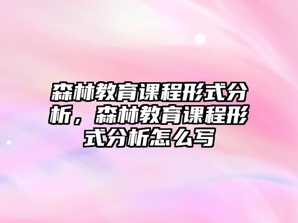 森林教育課程形式分析，森林教育課程形式分析怎么寫