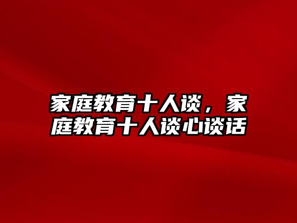 家庭教育十人談，家庭教育十人談心談話