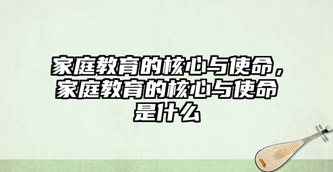 家庭教育的核心與使命，家庭教育的核心與使命是什么