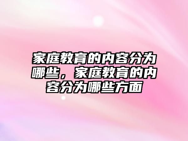 家庭教育的內(nèi)容分為哪些，家庭教育的內(nèi)容分為哪些方面