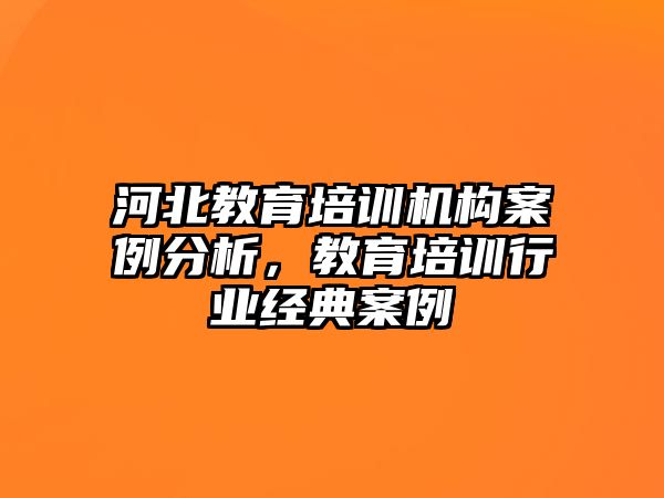 河北教育培訓機構(gòu)案例分析，教育培訓行業(yè)經(jīng)典案例