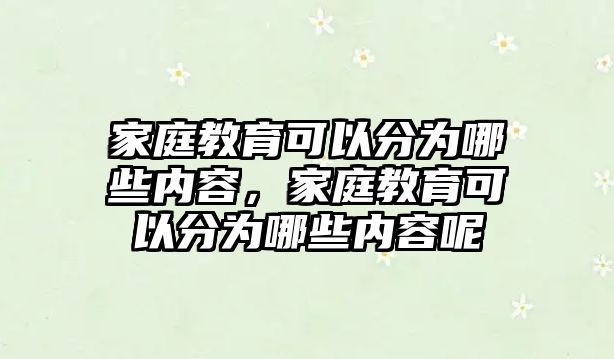 家庭教育可以分為哪些內(nèi)容，家庭教育可以分為哪些內(nèi)容呢