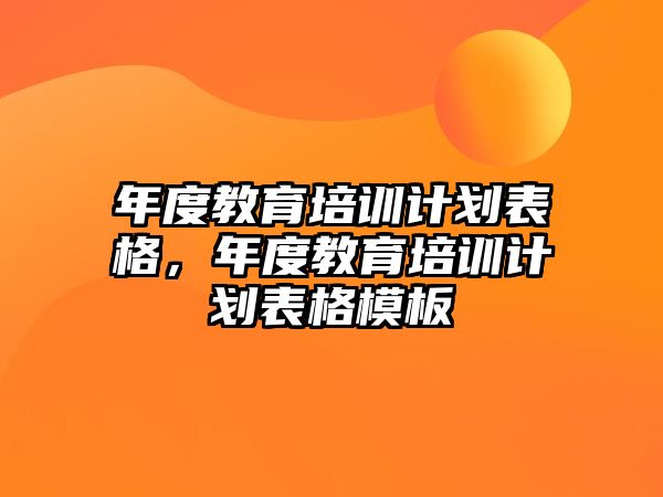 年度教育培訓計劃表格，年度教育培訓計劃表格模板