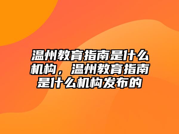 溫州教育指南是什么機(jī)構(gòu)，溫州教育指南是什么機(jī)構(gòu)發(fā)布的