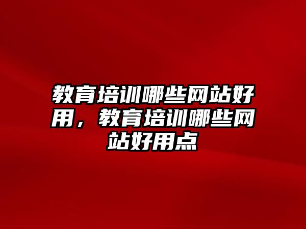 教育培訓(xùn)哪些網(wǎng)站好用，教育培訓(xùn)哪些網(wǎng)站好用點(diǎn)