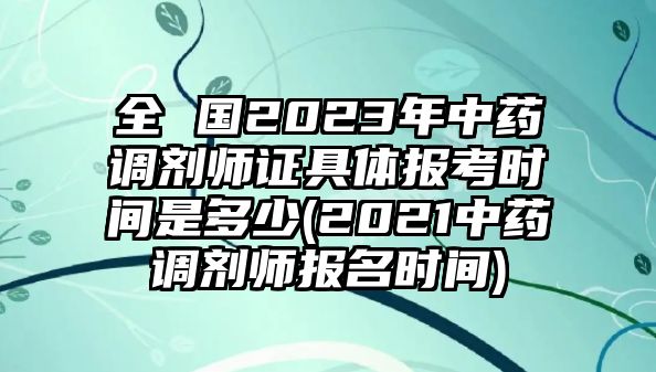 全 國(guó)2023年中藥調(diào)劑師證具體報(bào)考時(shí)間是多少(2021中藥調(diào)劑師報(bào)名時(shí)間)