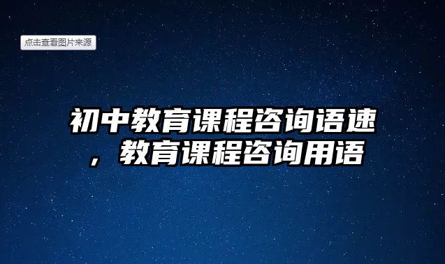 初中教育課程咨詢語(yǔ)速，教育課程咨詢用語(yǔ)