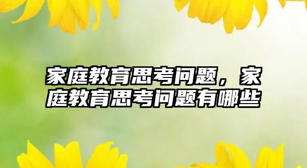 家庭教育思考問題，家庭教育思考問題有哪些