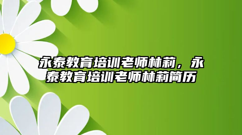 永泰教育培訓(xùn)老師林莉，永泰教育培訓(xùn)老師林莉簡(jiǎn)歷