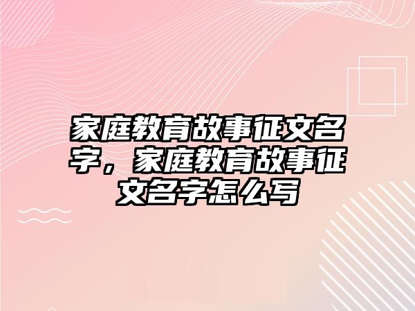 家庭教育故事征文名字，家庭教育故事征文名字怎么寫