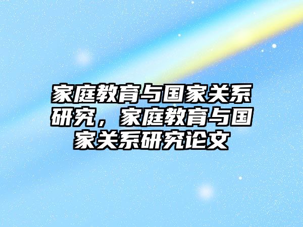 家庭教育與國家關(guān)系研究，家庭教育與國家關(guān)系研究論文