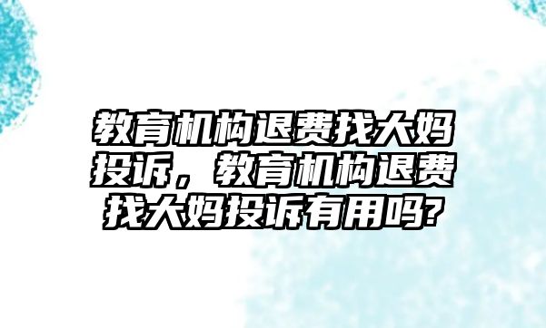 教育機構(gòu)退費找大媽投訴，教育機構(gòu)退費找大媽投訴有用嗎?