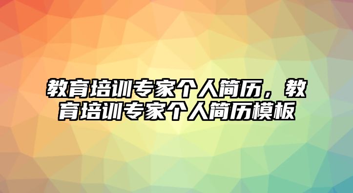 教育培訓(xùn)專家個(gè)人簡(jiǎn)歷，教育培訓(xùn)專家個(gè)人簡(jiǎn)歷模板