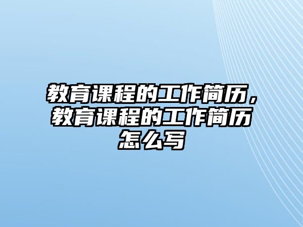 教育課程的工作簡(jiǎn)歷，教育課程的工作簡(jiǎn)歷怎么寫