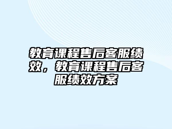 教育課程售后客服績(jī)效，教育課程售后客服績(jī)效方案