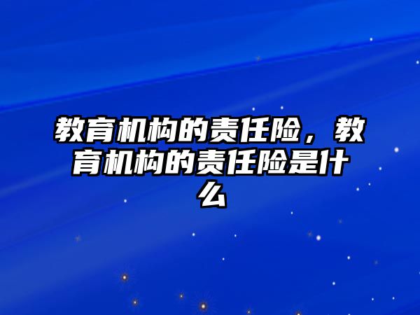 教育機構的責任險，教育機構的責任險是什么